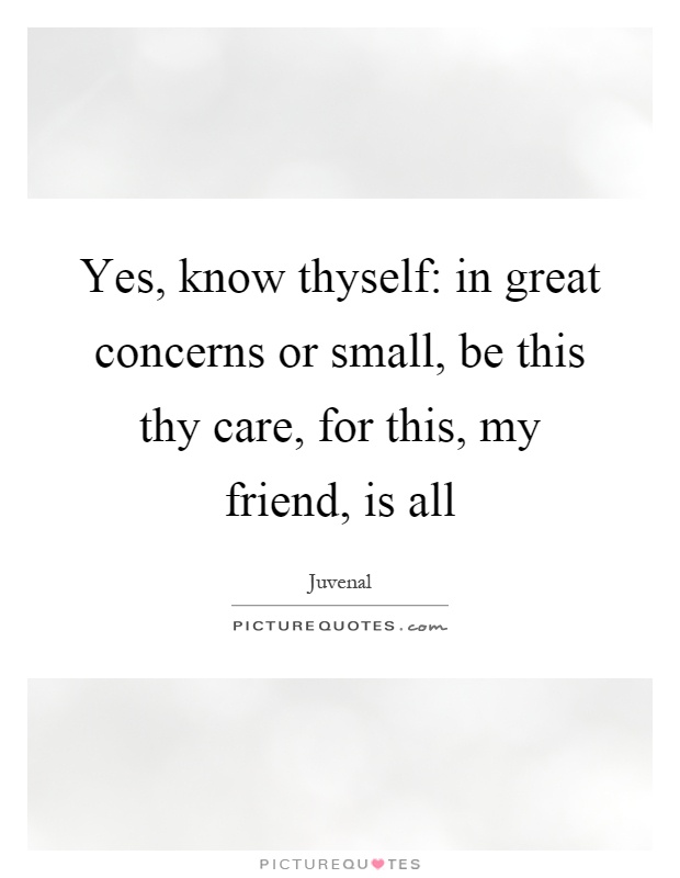 Yes, know thyself: in great concerns or small, be this thy care, for this, my friend, is all Picture Quote #1