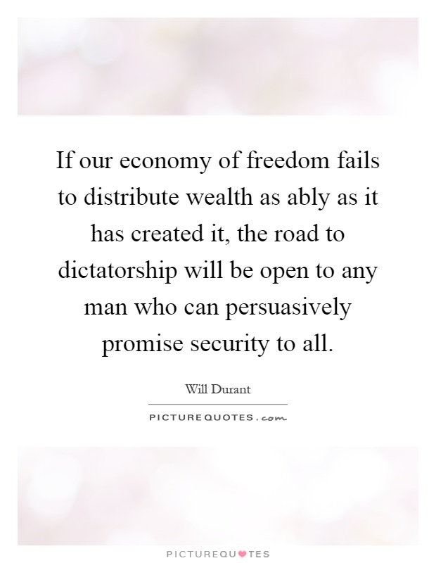 If our economy of freedom fails to distribute wealth as ably as it has created it, the road to dictatorship will be open to any man who can persuasively promise security to all Picture Quote #1