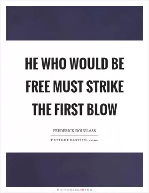 He who would be free must strike the first blow Picture Quote #1