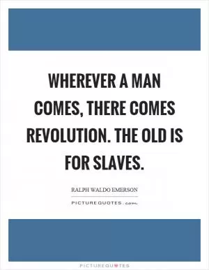 Wherever a man comes, there comes revolution. The old is for slaves Picture Quote #1