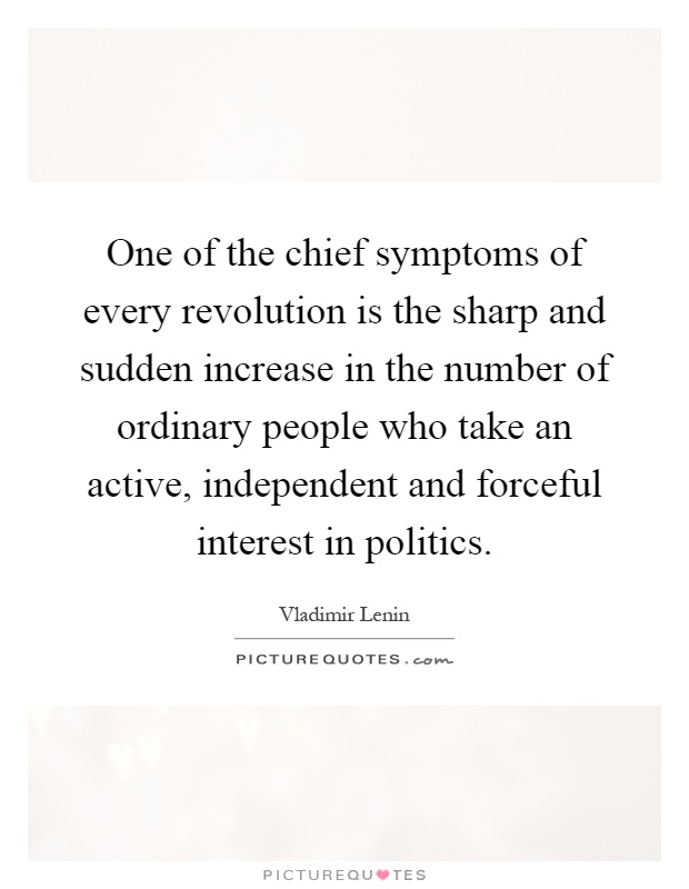 One of the chief symptoms of every revolution is the sharp and sudden increase in the number of ordinary people who take an active, independent and forceful interest in politics Picture Quote #1