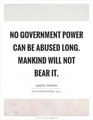 No government power can be abused long. Mankind will not bear it Picture Quote #1
