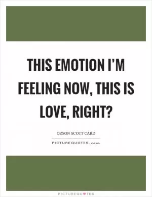 This emotion I’m feeling now, this is love, right? Picture Quote #1