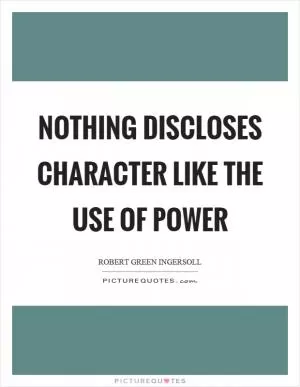 Nothing discloses character like the use of power Picture Quote #1