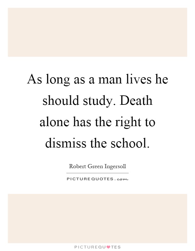 As long as a man lives he should study. Death alone has the right to dismiss the school Picture Quote #1