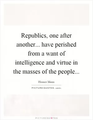 Republics, one after another... have perished from a want of intelligence and virtue in the masses of the people Picture Quote #1