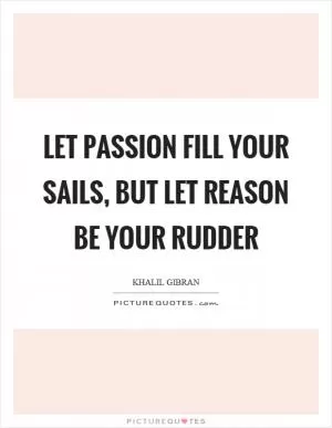 Let passion fill your sails, but let reason be your rudder Picture Quote #1