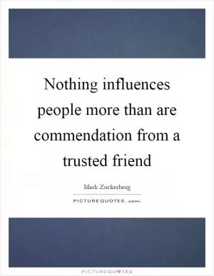 Nothing influences people more than are commendation from a trusted friend Picture Quote #1