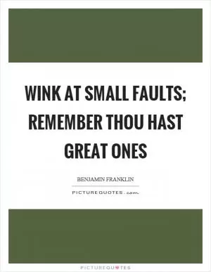 Wink at small faults; remember thou hast great ones Picture Quote #1