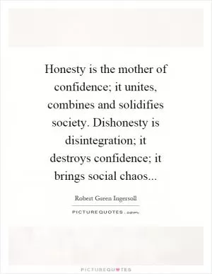 Honesty is the mother of confidence; it unites, combines and solidifies society. Dishonesty is disintegration; it destroys confidence; it brings social chaos Picture Quote #1