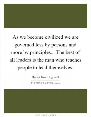 As we become civilized we are governed less by persons and more by principles... The best of all leaders is the man who teaches people to lead themselves Picture Quote #1