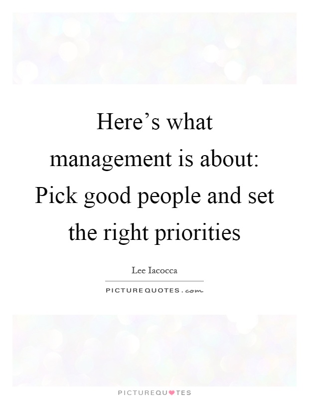 Here's what management is about: Pick good people and set the right priorities Picture Quote #1