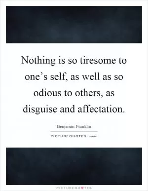 Nothing is so tiresome to one’s self, as well as so odious to others, as disguise and affectation Picture Quote #1