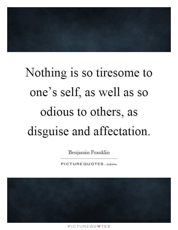 Nothing is so tiresome to one's self, as well as so odious to others, as disguise and affectation Picture Quote #1