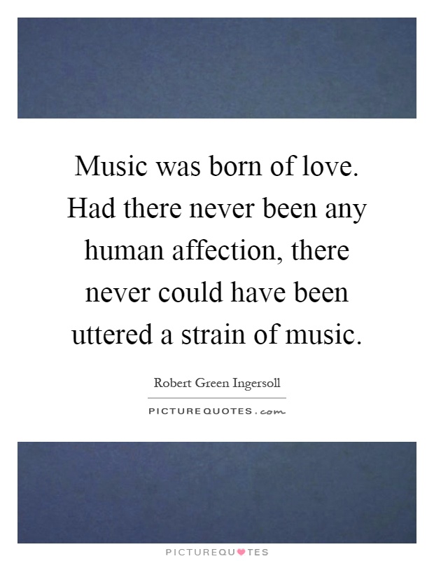 Music was born of love. Had there never been any human affection, there never could have been uttered a strain of music Picture Quote #1