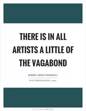 There is in all artists a little of the vagabond Picture Quote #1