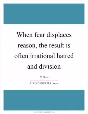 When fear displaces reason, the result is often irrational hatred and division Picture Quote #1