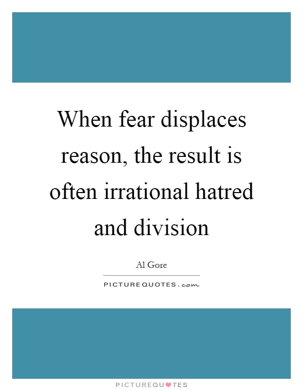 When fear displaces reason, the result is often irrational hatred and division Picture Quote #1