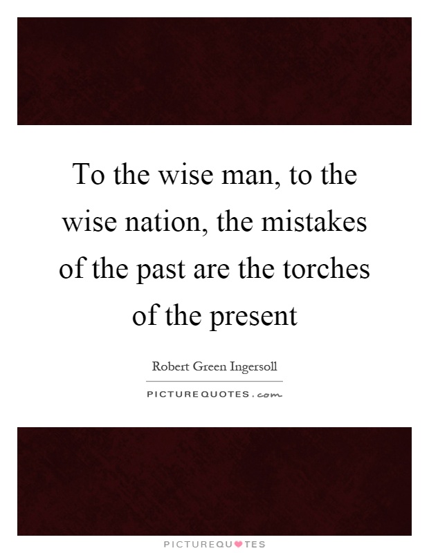 To the wise man, to the wise nation, the mistakes of the past are the torches of the present Picture Quote #1