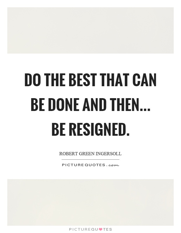 Do the best that can be done and then... be resigned Picture Quote #1