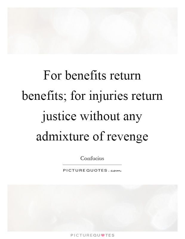 For benefits return benefits; for injuries return justice without any admixture of revenge Picture Quote #1