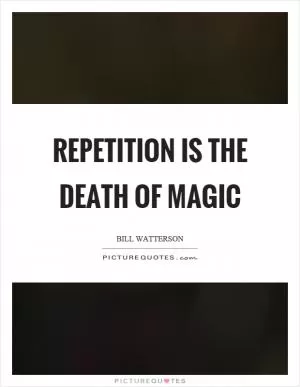 Repetition is the death of magic Picture Quote #1