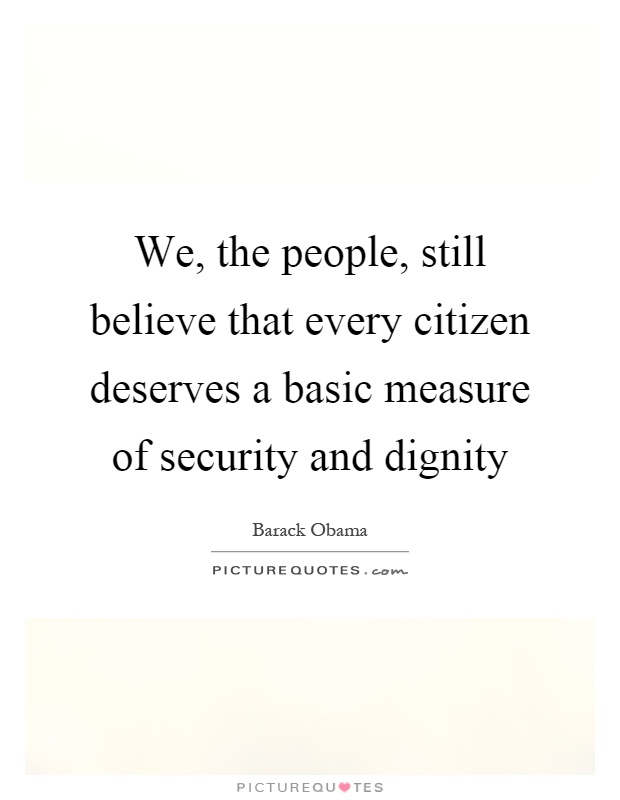 We, the people, still believe that every citizen deserves a basic measure of security and dignity Picture Quote #1