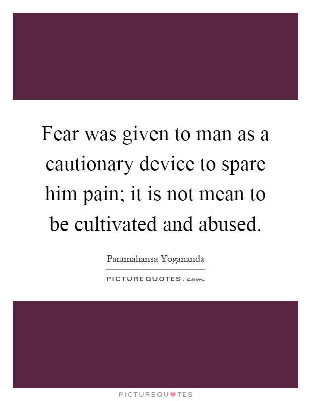 Fear was given to man as a cautionary device to spare him pain; it is not mean to be cultivated and abused Picture Quote #1