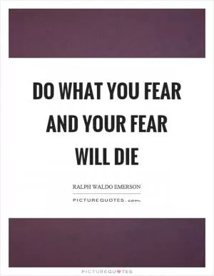Do what you fear and your fear will die Picture Quote #1