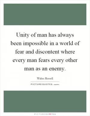Unity of man has always been impossible in a world of fear and discontent where every man fears every other man as an enemy Picture Quote #1