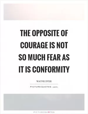 The opposite of courage is not so much fear as it is conformity Picture Quote #1