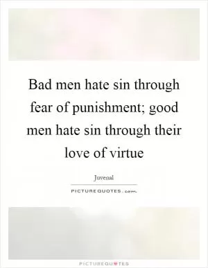 Bad men hate sin through fear of punishment; good men hate sin through their love of virtue Picture Quote #1
