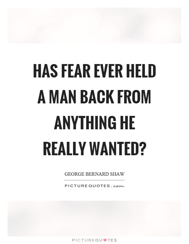 Has fear ever held a man back from anything he really wanted? Picture Quote #1