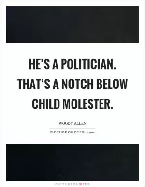 He’s a politician. That’s a notch below child molester Picture Quote #1