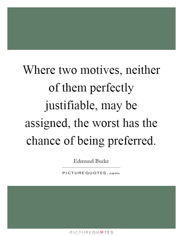 Where two motives, neither of them perfectly justifiable, may be assigned, the worst has the chance of being preferred Picture Quote #1