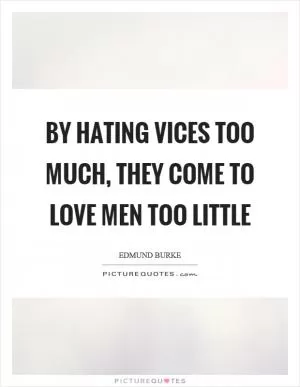 By hating vices too much, they come to love men too little Picture Quote #1