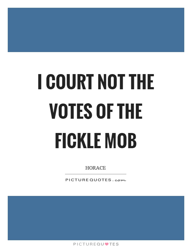 I court not the votes of the fickle mob Picture Quote #1