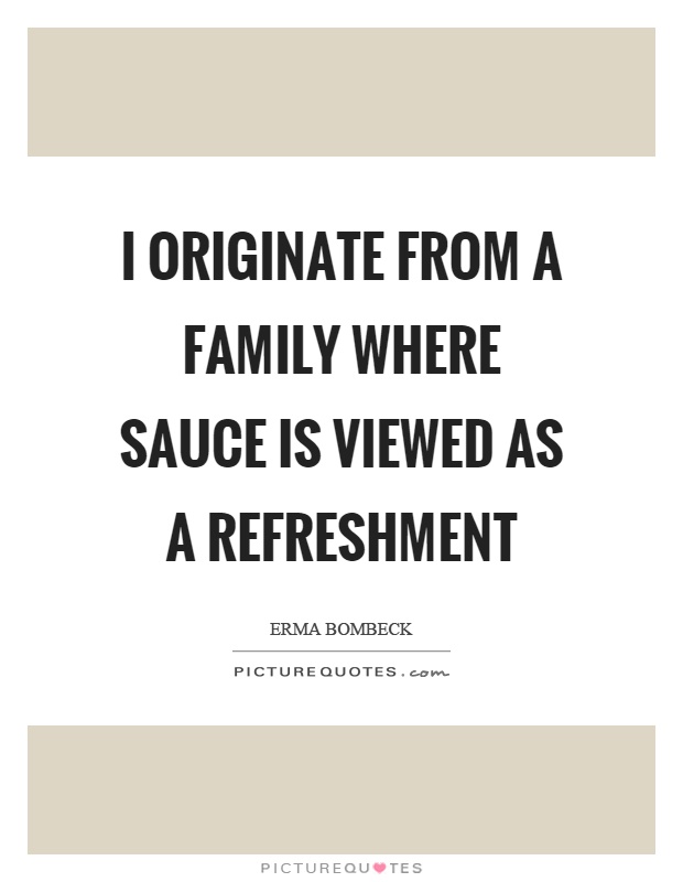 I originate from a family where sauce is viewed as a refreshment Picture Quote #1