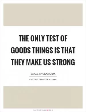 The only test of goods things is that they make us strong Picture Quote #1