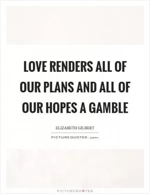 Love renders all of our plans and all of our hopes a gamble Picture Quote #1