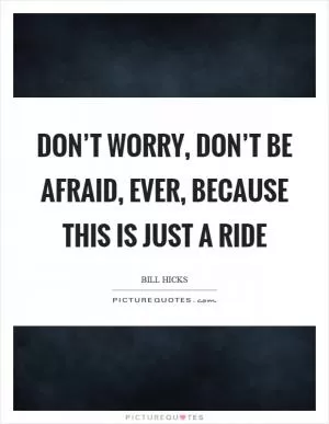 Don’t worry, don’t be afraid, ever, because this is just a ride Picture Quote #1