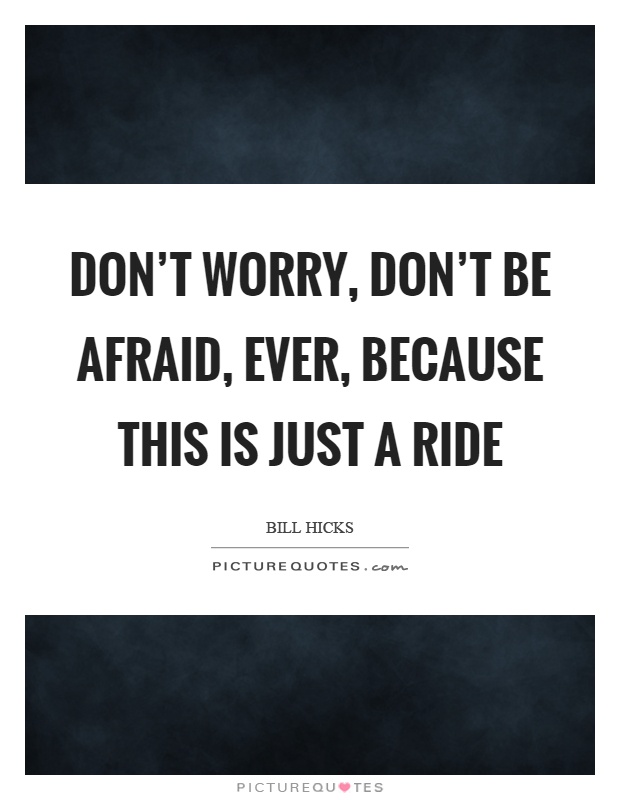 Don't worry, don't be afraid, ever, because this is just a ride Picture Quote #1