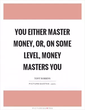 You either master money, or, on some level, money masters you Picture Quote #1