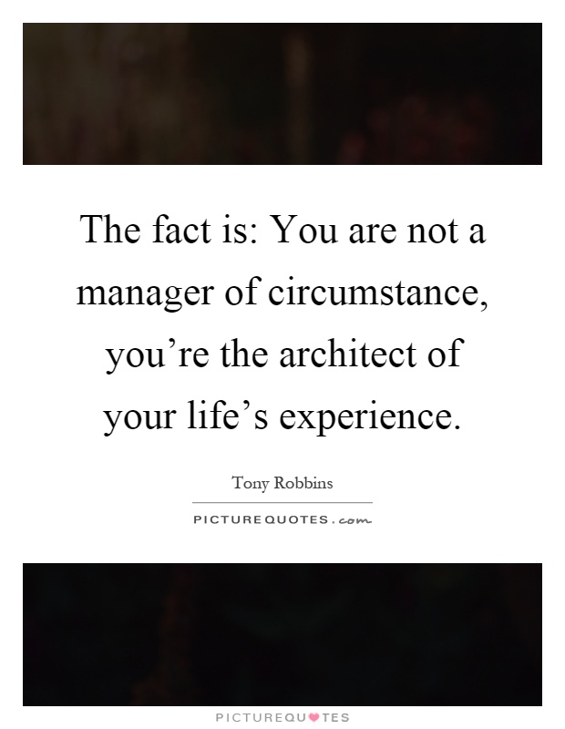 The fact is: You are not a manager of circumstance, you're the architect of your life's experience Picture Quote #1