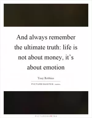 And always remember the ultimate truth: life is not about money, it’s about emotion Picture Quote #1