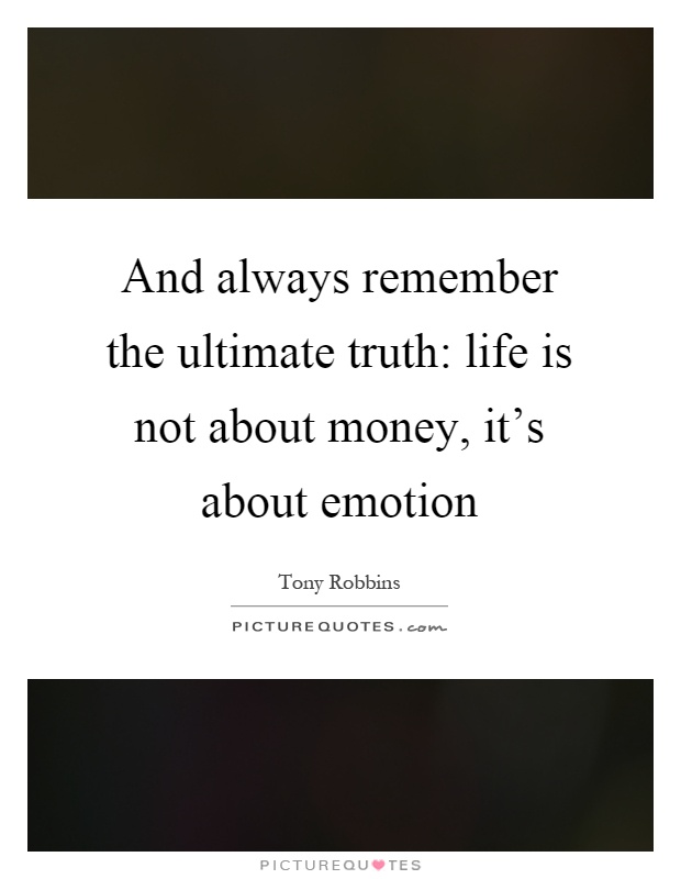 And always remember the ultimate truth: life is not about money, it's about emotion Picture Quote #1