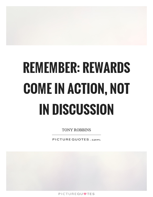 Remember: Rewards come in action, not in discussion Picture Quote #1