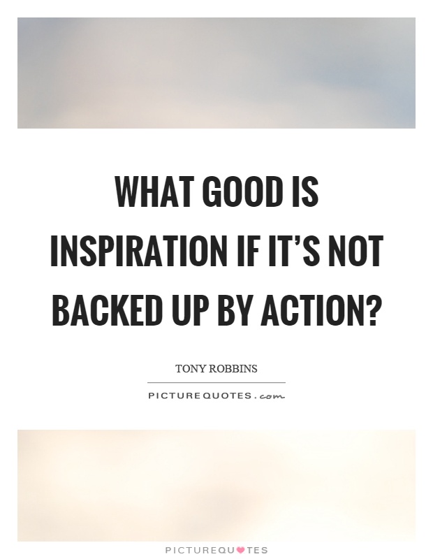 What good is inspiration if it's not backed up by action? Picture Quote #1