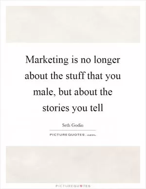 Marketing is no longer about the stuff that you male, but about the stories you tell Picture Quote #1