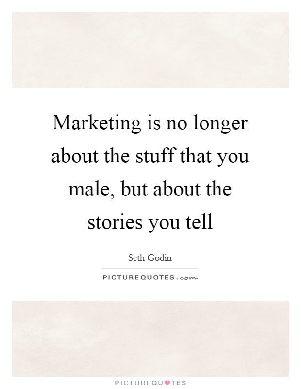 Marketing is no longer about the stuff that you male, but about the stories you tell Picture Quote #1